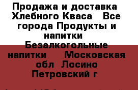 Продажа и доставка  Хлебного Кваса - Все города Продукты и напитки » Безалкогольные напитки   . Московская обл.,Лосино-Петровский г.